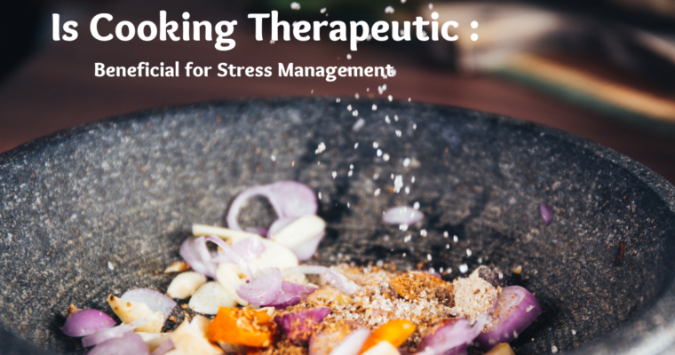 Is Cooking Therapeutic: Beneficial for Stress Management